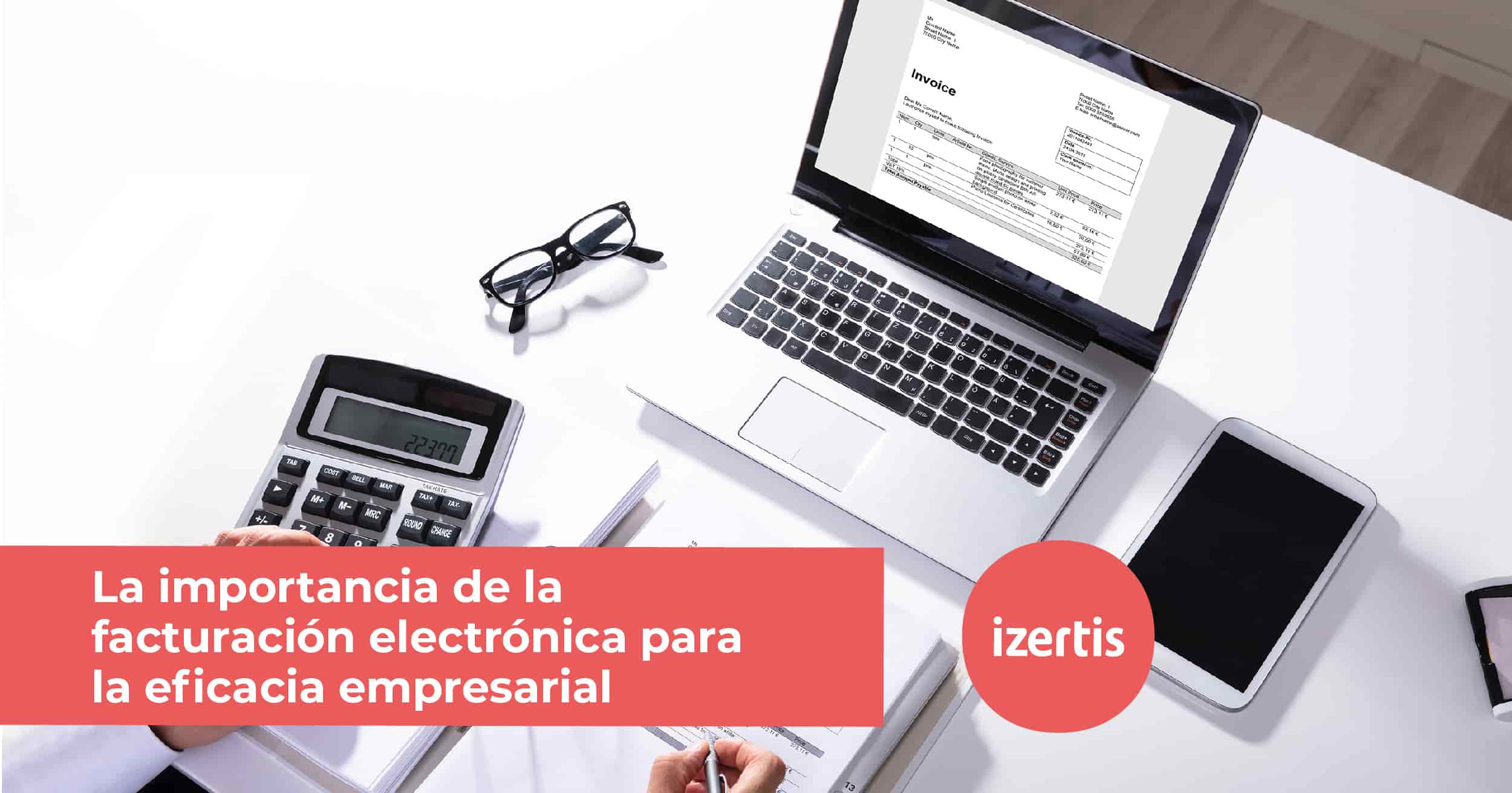 La Importancia De La Facturación Electrónica Para La Eficacia Empresarial Izertis 4575